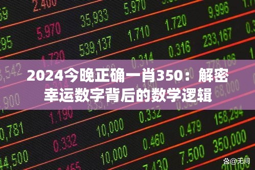 2024今晚正確一肖350：解密幸運數(shù)字背后的數(shù)學(xué)邏輯