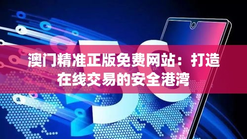 澳門精準(zhǔn)正版免費網(wǎng)站：打造在線交易的安全港灣