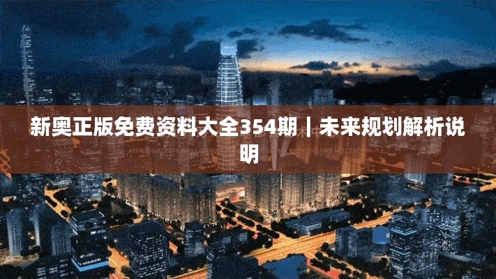 新奧正版免費(fèi)資料大全354期｜未來(lái)規(guī)劃解析說(shuō)明
