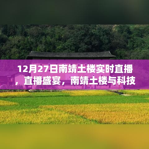 南靖土樓智能實時直播盛宴，科技與歷史的完美融合體驗開啟！