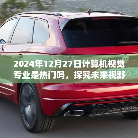 計算機視覺專業(yè)熱門趨勢展望，探究未來視野下的前景與發(fā)展（2024年視角）