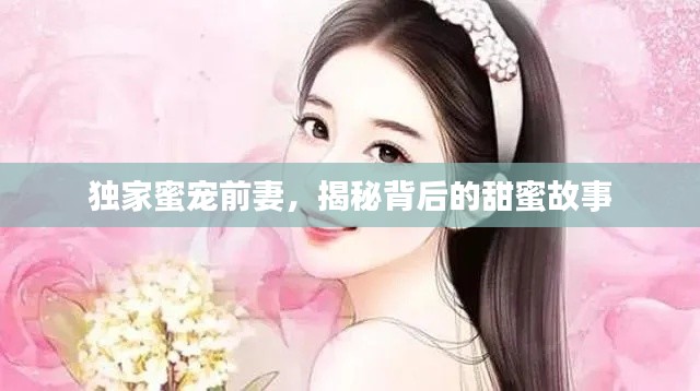 獨家蜜寵前妻，揭秘背后的甜蜜故事