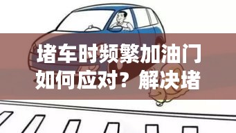 堵車時(shí)頻繁加油門如何應(yīng)對？解決堵車加油問題小妙招！