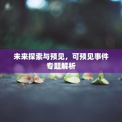 未來探索與預(yù)見，可預(yù)見事件專題解析