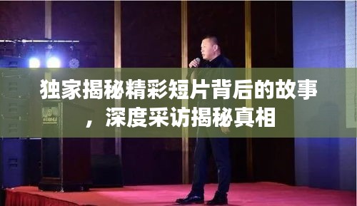 獨家揭秘精彩短片背后的故事，深度采訪揭秘真相