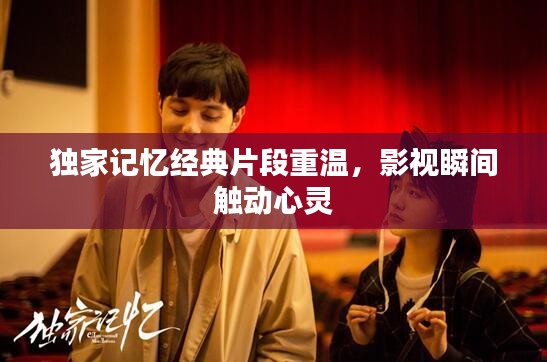 獨家記憶經(jīng)典片段重溫，影視瞬間觸動心靈