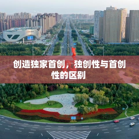 創(chuàng)造獨(dú)家首創(chuàng)，獨(dú)創(chuàng)性與首創(chuàng)性的區(qū)別 