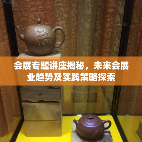 會展專題講座揭秘，未來會展業(yè)趨勢及實踐策略探索