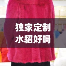 獨家定制水貂好嗎，定做貂皮大衣多少錢 
