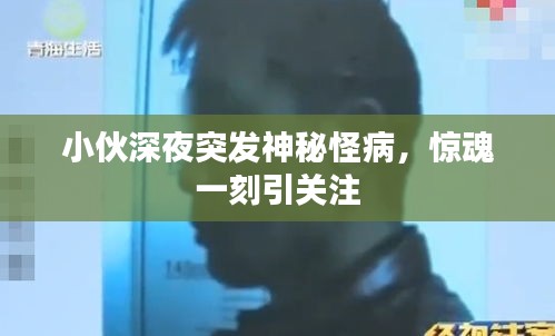 小伙深夜突發(fā)神秘怪病，驚魂一刻引關(guān)注