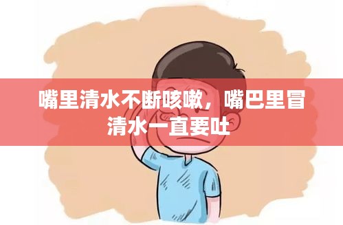 嘴里清水不斷咳嗽，嘴巴里冒清水一直要吐 