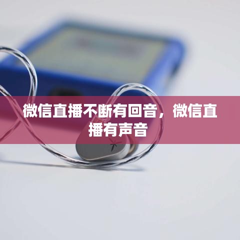 微信直播不斷有回音，微信直播有聲音 