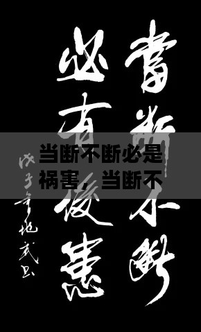 當(dāng)斷不斷必是禍害，當(dāng)斷不斷必有后患 