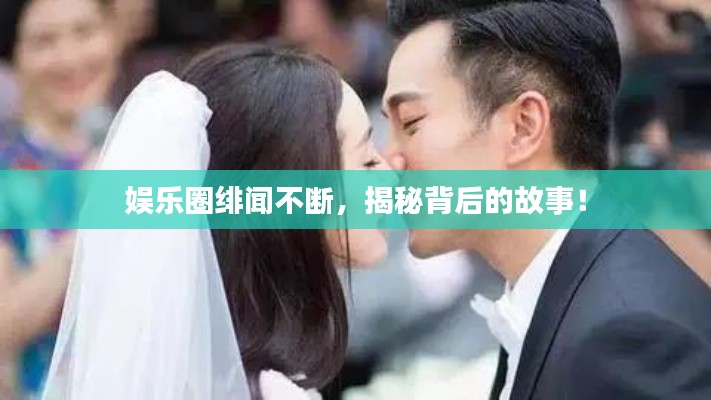 娛樂圈緋聞不斷，揭秘背后的故事！