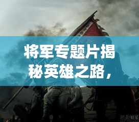 將軍專題片揭秘英雄之路，歷史功勛永垂不朽！