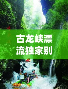 古龍峽漂流獨(dú)家別墅，古龍峽漂流游玩攻略 