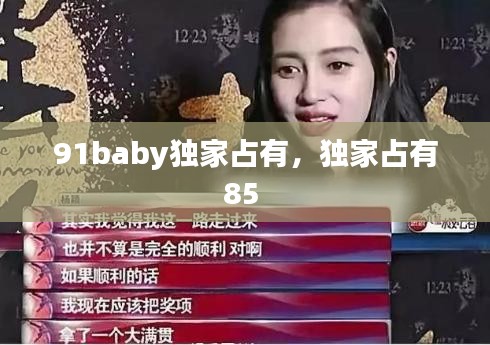 91baby獨(dú)家占有，獨(dú)家占有85 