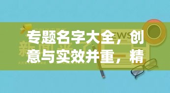 專題名字大全，創(chuàng)意與實(shí)效并重，精選命名助你脫穎而出！