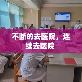 不斷的去醫(yī)院，連續(xù)去醫(yī)院 