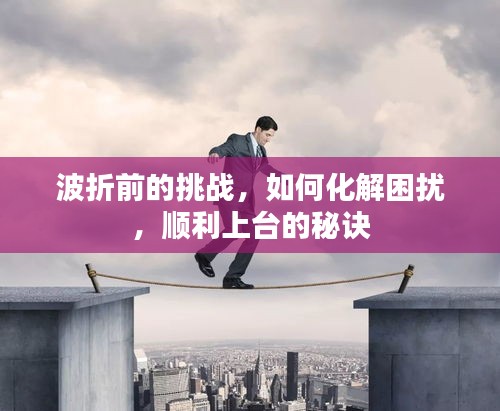 波折前的挑戰(zhàn)，如何化解困擾，順利上臺的秘訣