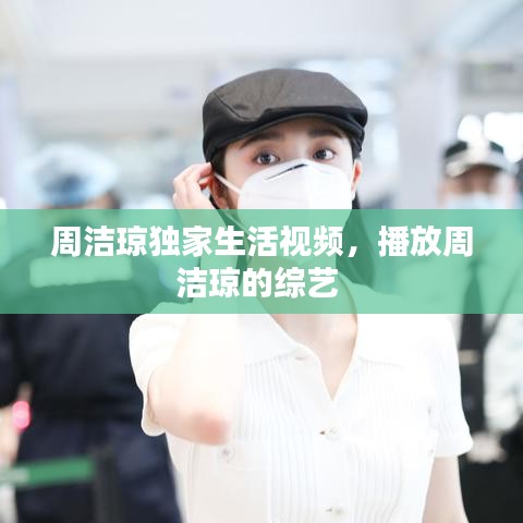 周潔瓊獨(dú)家生活視頻，播放周潔瓊的綜藝 