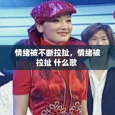 情緒被不斷拉扯，情緒被拉扯 什么歌 