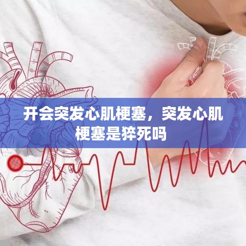 開會(huì)突發(fā)心肌梗塞，突發(fā)心肌梗塞是猝死嗎 