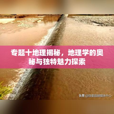 專(zhuān)題十地理揭秘，地理學(xué)的奧秘與獨(dú)特魅力探索