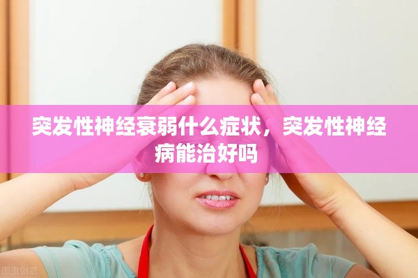 突發(fā)性神經(jīng)衰弱什么癥狀，突發(fā)性神經(jīng)病能治好嗎 