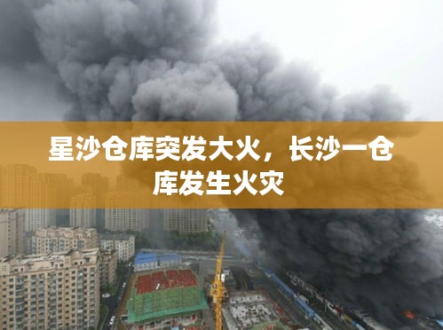 星沙倉庫突發(fā)大火，長沙一倉庫發(fā)生火災(zāi) 