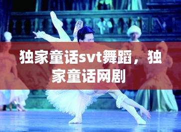 獨家童話svt舞蹈，獨家童話網(wǎng)劇 