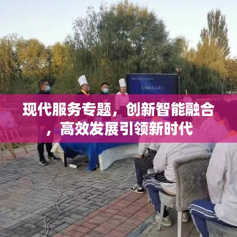 現(xiàn)代服務(wù)專(zhuān)題，創(chuàng)新智能融合，高效發(fā)展引領(lǐng)新時(shí)代