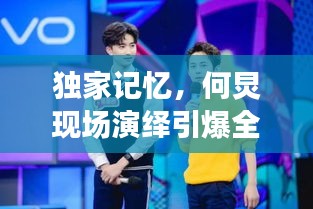 獨(dú)家記憶，何炅現(xiàn)場(chǎng)演繹引爆全場(chǎng)！