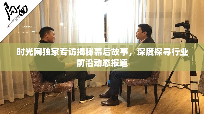 時光網(wǎng)獨家專訪揭秘幕后故事，深度探尋行業(yè)前沿動態(tài)報道