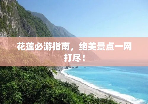 花蓮必游指南，絕美景點(diǎn)一網(wǎng)打盡！