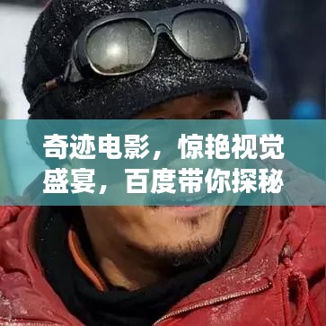 奇跡電影，驚艷視覺盛宴，百度帶你探秘幕后傳奇！