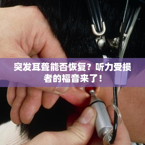 突發(fā)耳聾能否恢復(fù)？聽力受損者的福音來了！