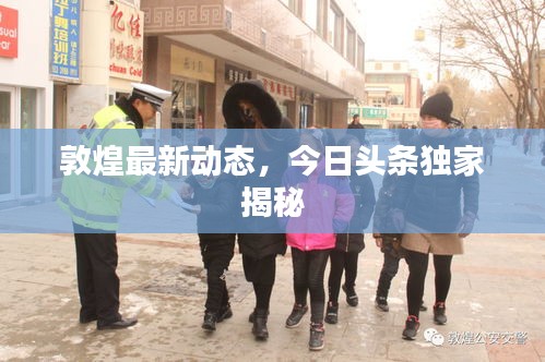 敦煌最新動(dòng)態(tài)，今日頭條獨(dú)家揭秘