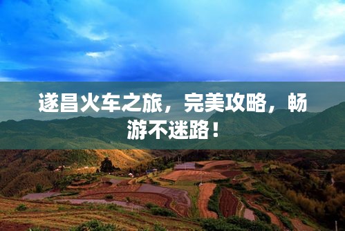 遂昌火車之旅，完美攻略，暢游不迷路！