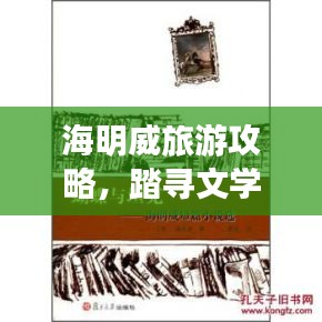 海明威旅游攻略，踏尋文學(xué)巨匠的足跡探索之旅