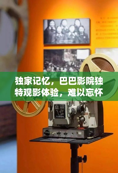 獨(dú)家記憶，巴巴影院獨(dú)特觀影體驗(yàn)，難以忘懷的影視之旅
