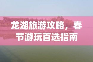 龍湖旅游攻略，春節(jié)游玩首選指南