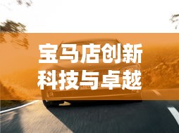 寶馬店創(chuàng)新科技與卓越服務(wù)完美融合，最新頭條消息揭秘！