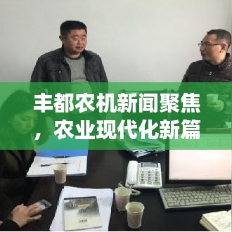豐都農(nóng)機(jī)新聞聚焦，農(nóng)業(yè)現(xiàn)代化新篇章引領(lǐng)者