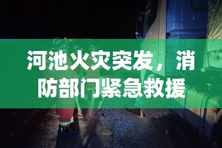 河池火災(zāi)突發(fā)，消防部門緊急救援行動迅速啟動