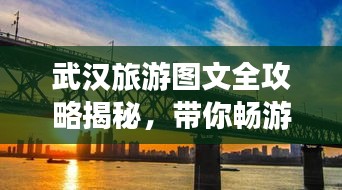 武漢旅游圖文全攻略揭秘，帶你暢游江城美景！