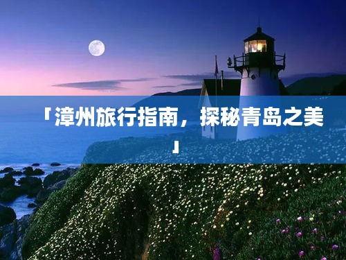 「漳州旅行指南，探秘青島之美」