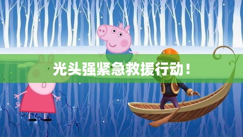 光頭強(qiáng)緊急救援行動(dòng)！