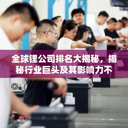 全球鋰公司排名大揭秘，揭秘行業(yè)巨頭及其影響力不容小覷