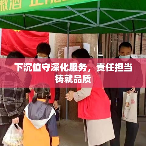 下沉值守深化服務(wù)，責任擔當鑄就品質(zhì)